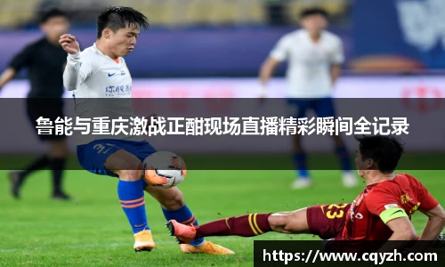 鲁能与重庆激战正酣现场直播精彩瞬间全记录