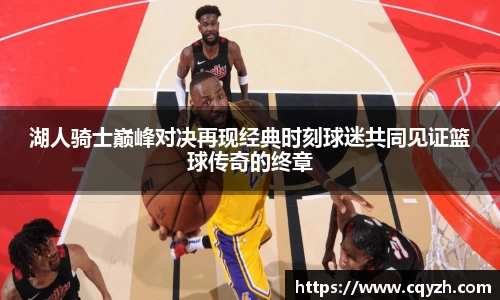 湖人骑士巅峰对决再现经典时刻球迷共同见证篮球传奇的终章
